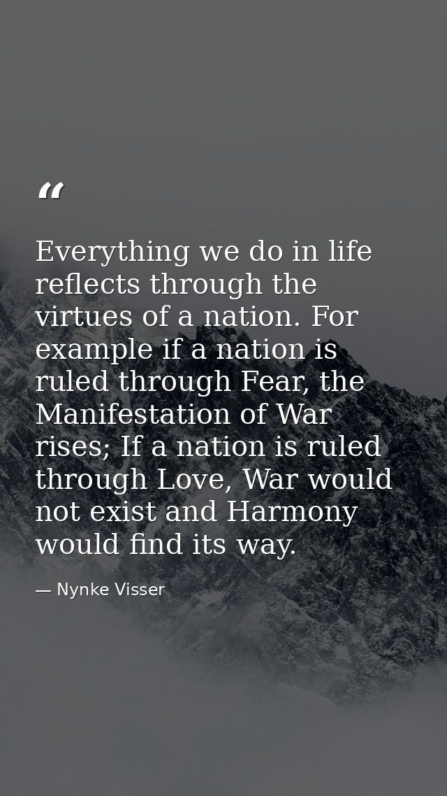 Everything we do in life reflects through the virtues of a nation. For example if a nation is ruled through Fear, the Ma — Nynke Visser