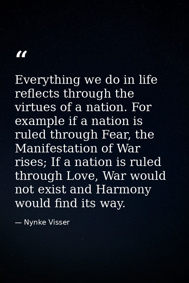 Everything we do in life reflects through the virtues of a nation. For example if a nation is ruled through Fear, the Ma — Nynke Visser