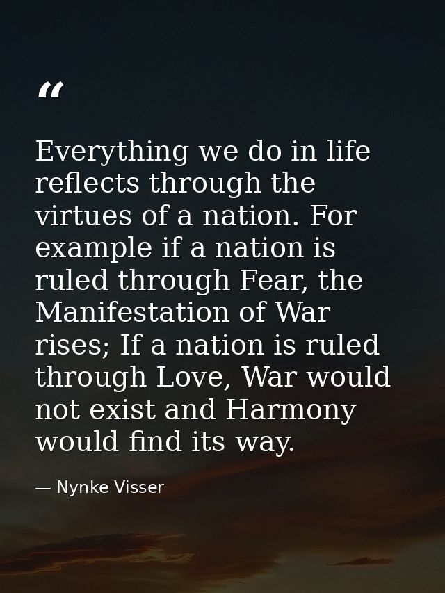 Everything we do in life reflects through the virtues of a nation. For example if a nation is ruled through Fear, the Ma — Nynke Visser