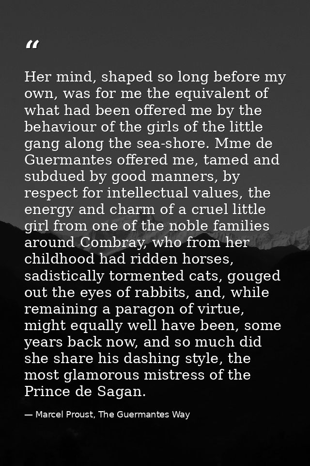 Her mind, shaped so long before my own, was for me the equivalent of what had been offered me by the behaviour of the gi — Marcel Proust, The Guermantes Way
