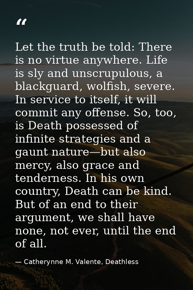 Let the truth be told: There is no virtue anywhere. Life is sly and unscrupulous, a blackguard, wolfish, severe. In serv — Catherynne M. Valente, Deathless