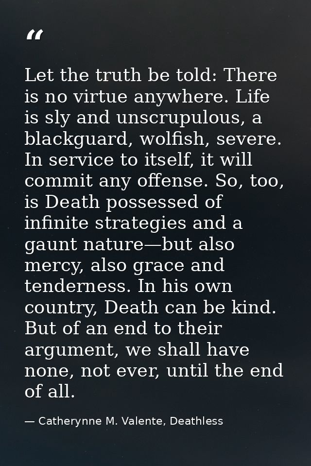 Let the truth be told: There is no virtue anywhere. Life is sly and unscrupulous, a blackguard, wolfish, severe. In serv — Catherynne M. Valente, Deathless