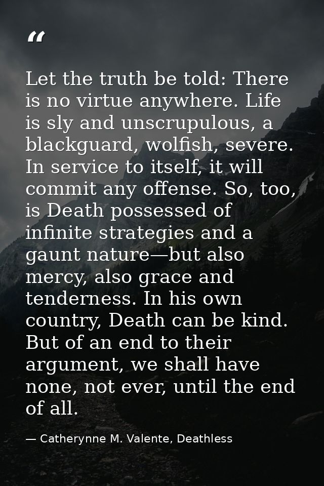 Let the truth be told: There is no virtue anywhere. Life is sly and unscrupulous, a blackguard, wolfish, severe. In serv — Catherynne M. Valente, Deathless