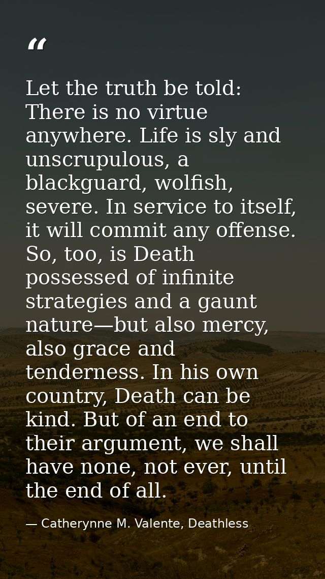 Let the truth be told: There is no virtue anywhere. Life is sly and unscrupulous, a blackguard, wolfish, severe. In serv — Catherynne M. Valente, Deathless