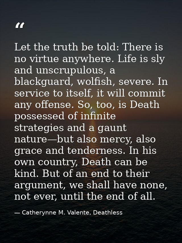 Let the truth be told: There is no virtue anywhere. Life is sly and unscrupulous, a blackguard, wolfish, severe. In serv — Catherynne M. Valente, Deathless