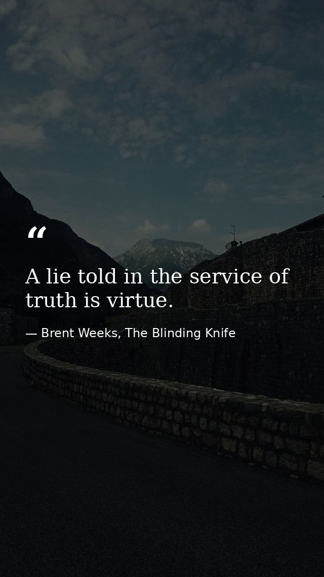 A lie told in the service of truth is virtue. — Brent Weeks, The Blinding Knife