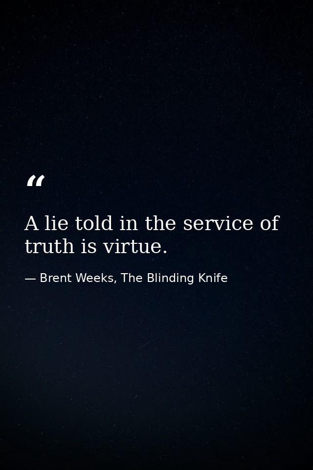 A lie told in the service of truth is virtue. — Brent Weeks, The Blinding Knife