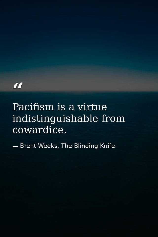 Pacifism is a virtue indistinguishable from cowardice. — Brent Weeks, The Blinding Knife