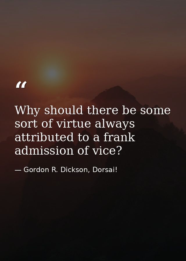 Why should there be some sort of virtue always attributed to a frank admission of vice? — Gordon R. Dickson, Dorsai!