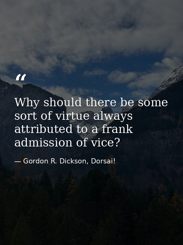 Why should there be some sort of virtue always attributed to a frank admission of vice? — Gordon R. Dickson, Dorsai!