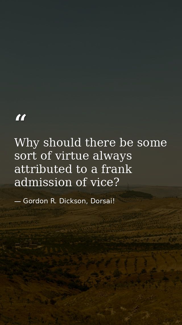 Why should there be some sort of virtue always attributed to a frank admission of vice? — Gordon R. Dickson, Dorsai!