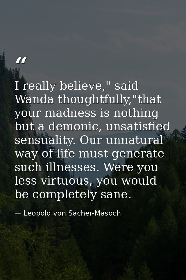 I really believe," said Wanda thoughtfully,"that your madness is nothing but a demonic, unsatisfied sensuality. Our unna — Leopold von Sacher-Masoch
