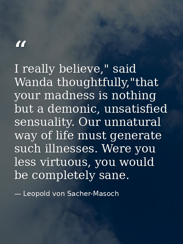 I really believe," said Wanda thoughtfully,"that your madness is nothing but a demonic, unsatisfied sensuality. Our unna — Leopold von Sacher-Masoch