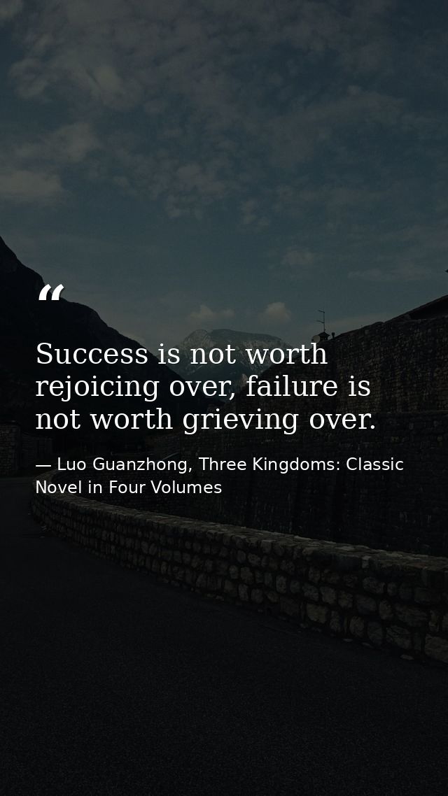 Success is not worth rejoicing over, failure is not worth grieving over. — Luo Guanzhong, Three Kingdoms: Classic Novel in Four Volumes