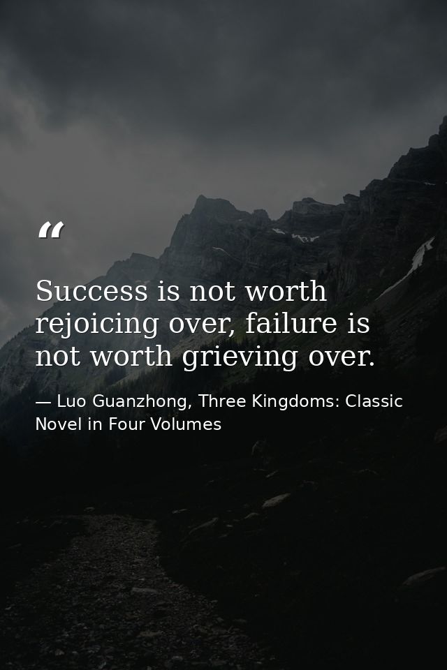 Success is not worth rejoicing over, failure is not worth grieving over. — Luo Guanzhong, Three Kingdoms: Classic Novel in Four Volumes