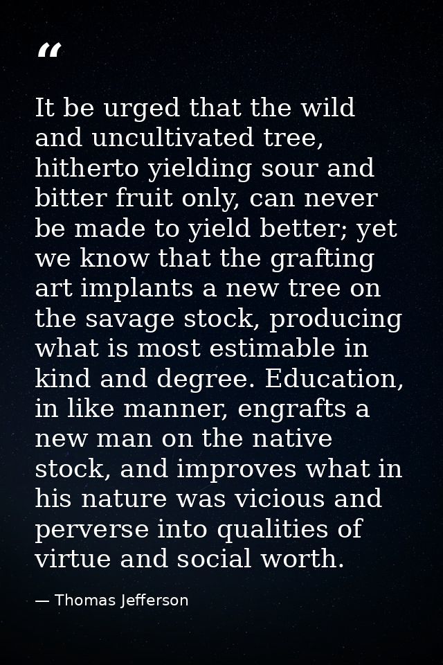 It be urged that the wild and uncultivated tree, hitherto yielding sour and bitter fruit only, can never be made to yiel — Thomas Jefferson