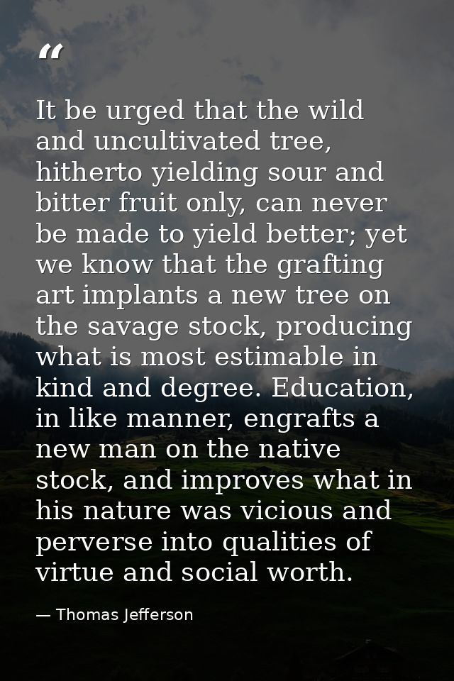 It be urged that the wild and uncultivated tree, hitherto yielding sour and bitter fruit only, can never be made to yiel — Thomas Jefferson