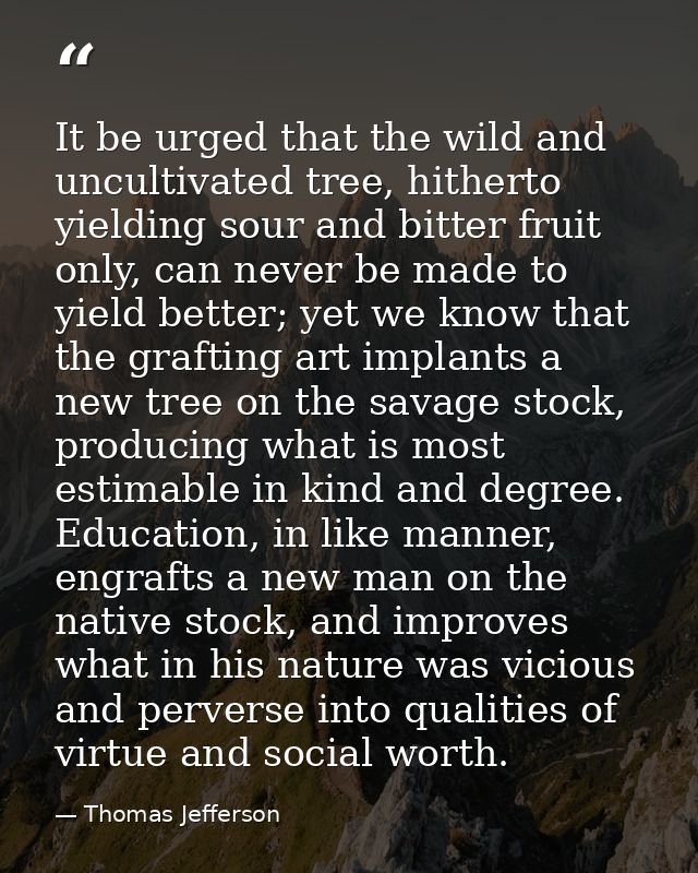 It be urged that the wild and uncultivated tree, hitherto yielding sour and bitter fruit only, can never be made to yiel — Thomas Jefferson