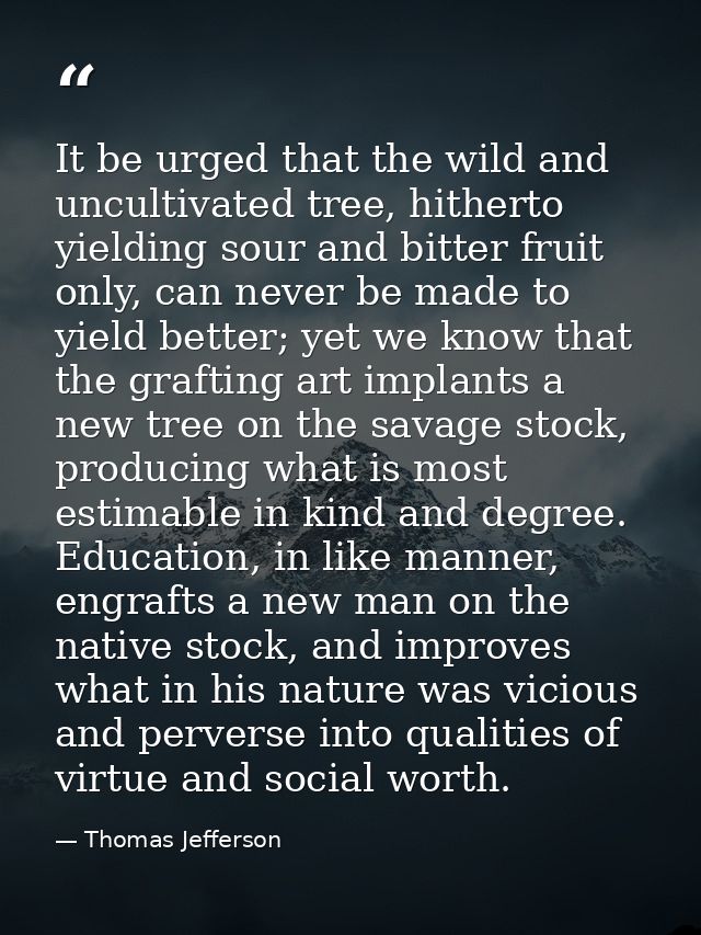 It be urged that the wild and uncultivated tree, hitherto yielding sour and bitter fruit only, can never be made to yiel — Thomas Jefferson