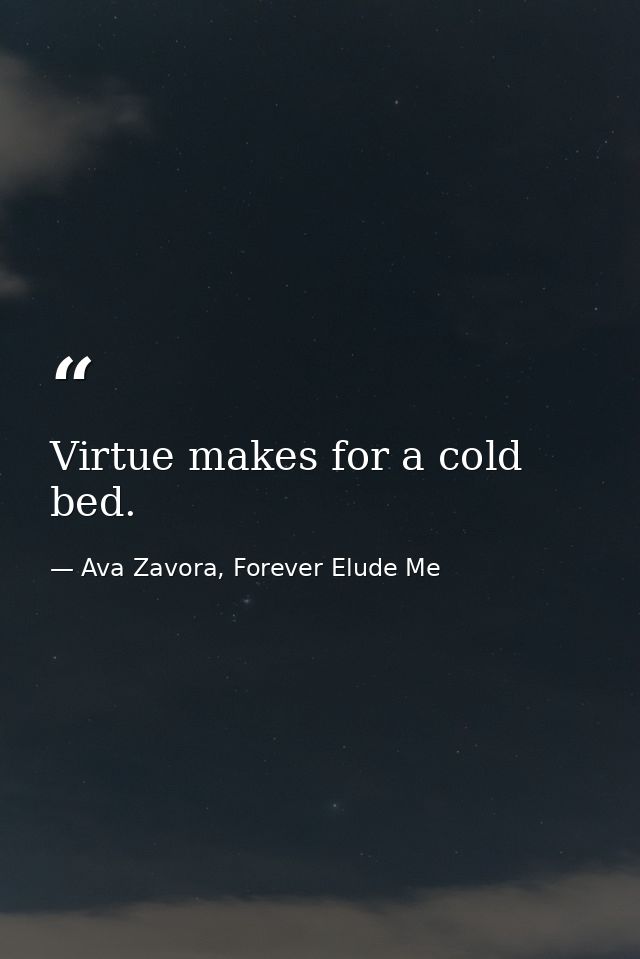 Virtue makes for a cold bed. — Ava Zavora, Forever Elude Me