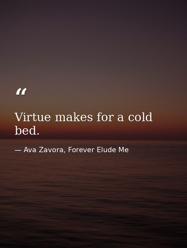 Virtue makes for a cold bed. — Ava Zavora, Forever Elude Me