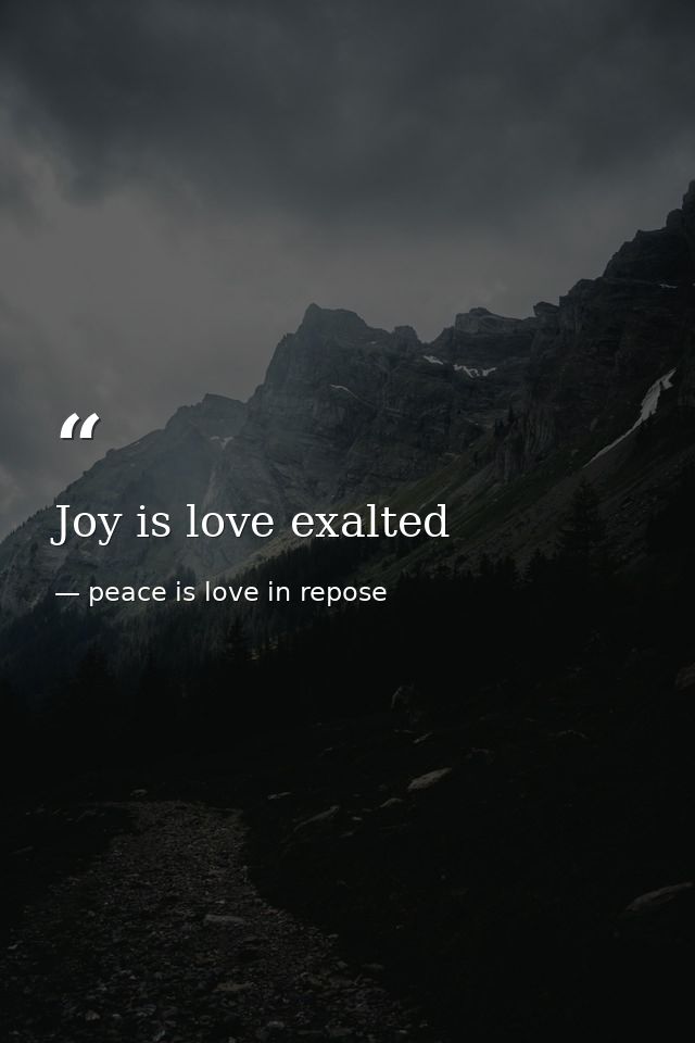 Joy is love exalted — peace is love in repose
