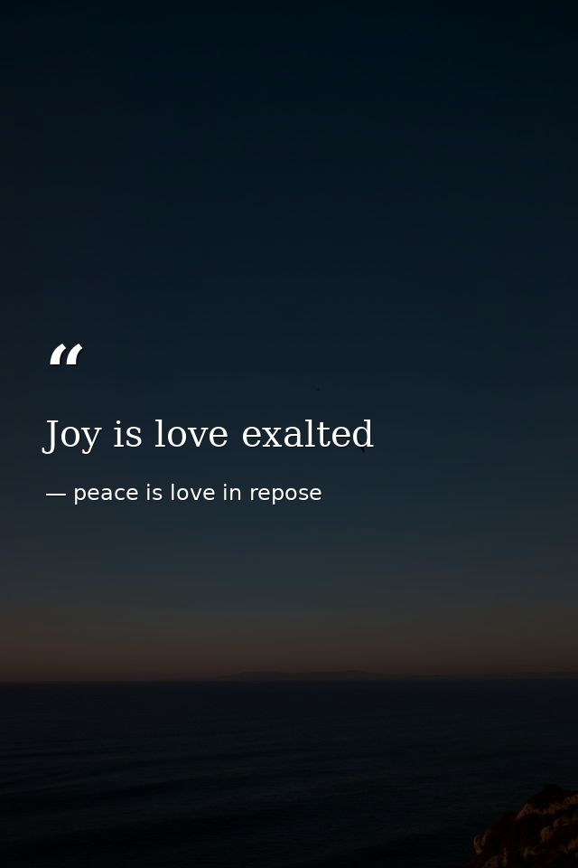 Joy is love exalted — peace is love in repose