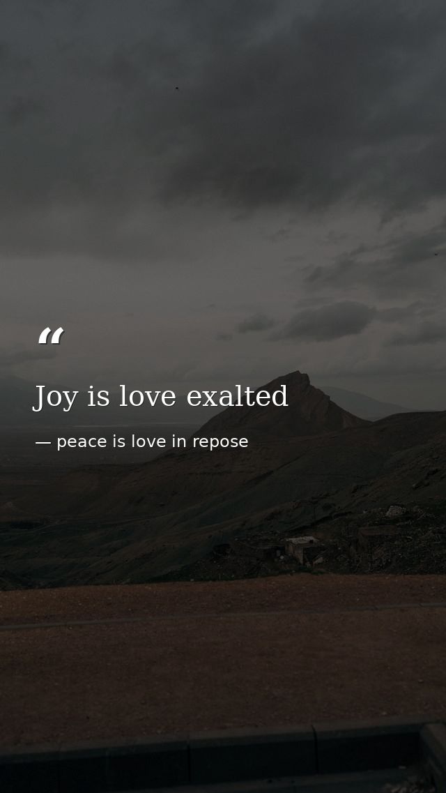 Joy is love exalted — peace is love in repose
