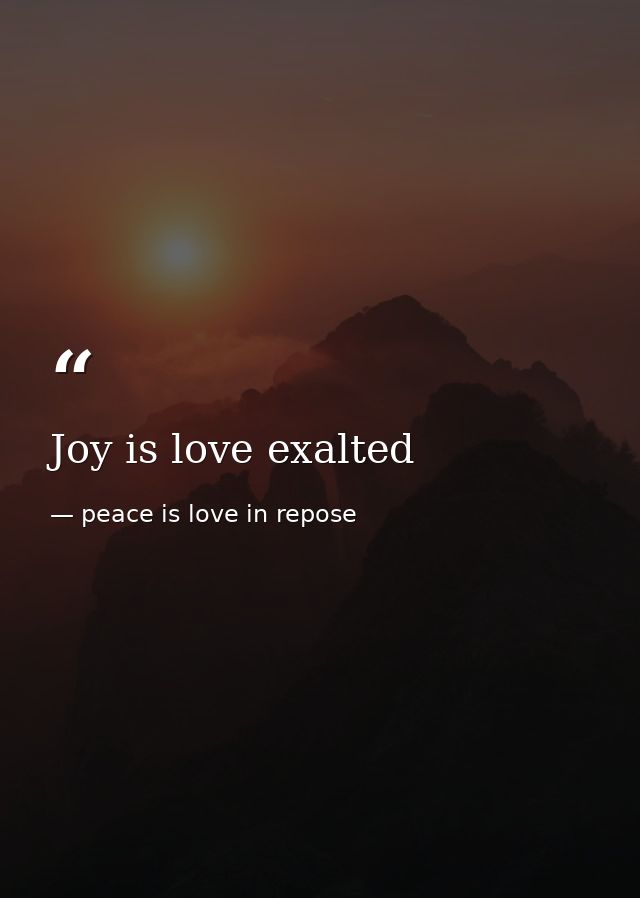 Joy is love exalted — peace is love in repose