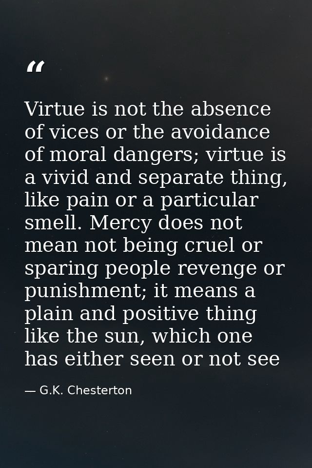 Virtue is not the absence of vices or the avoidance of moral dangers; virtue is a vivid and separate thing, like pain or — G.K. Chesterton