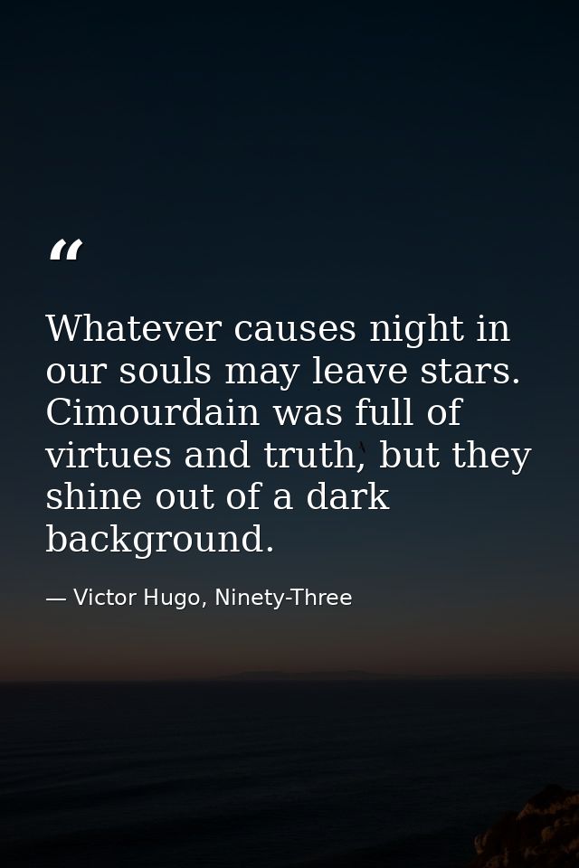Whatever causes night in our souls may leave stars. Cimourdain was full of virtues and truth, but they shine out of a da — Victor Hugo, Ninety-Three