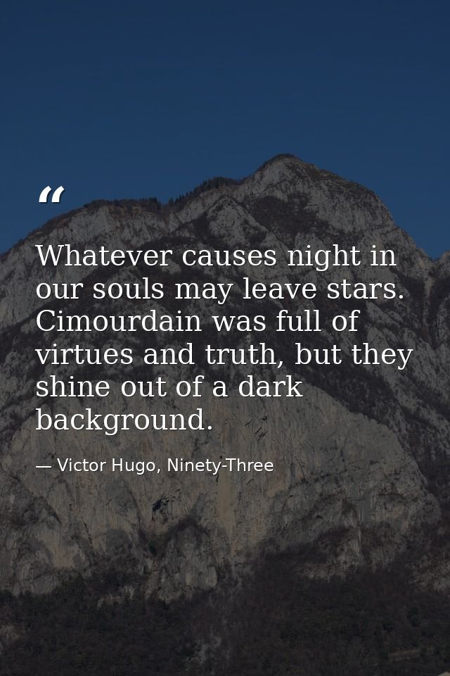 Whatever causes night in our souls may leave stars. Cimourdain was full of virtues and truth, but they shine out of a da — Victor Hugo, Ninety-Three