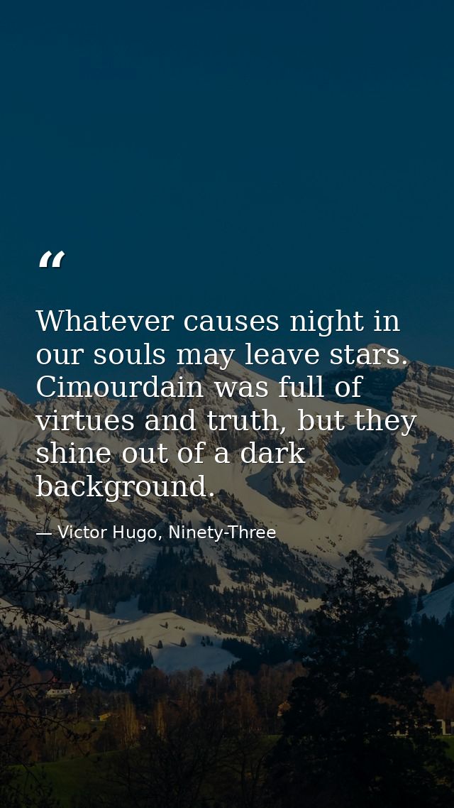 Whatever causes night in our souls may leave stars. Cimourdain was full of virtues and truth, but they shine out of a da — Victor Hugo, Ninety-Three
