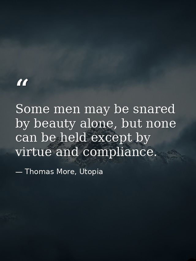 Some men may be snared by beauty alone, but none can be held except by virtue and compliance. — Thomas More, Utopia