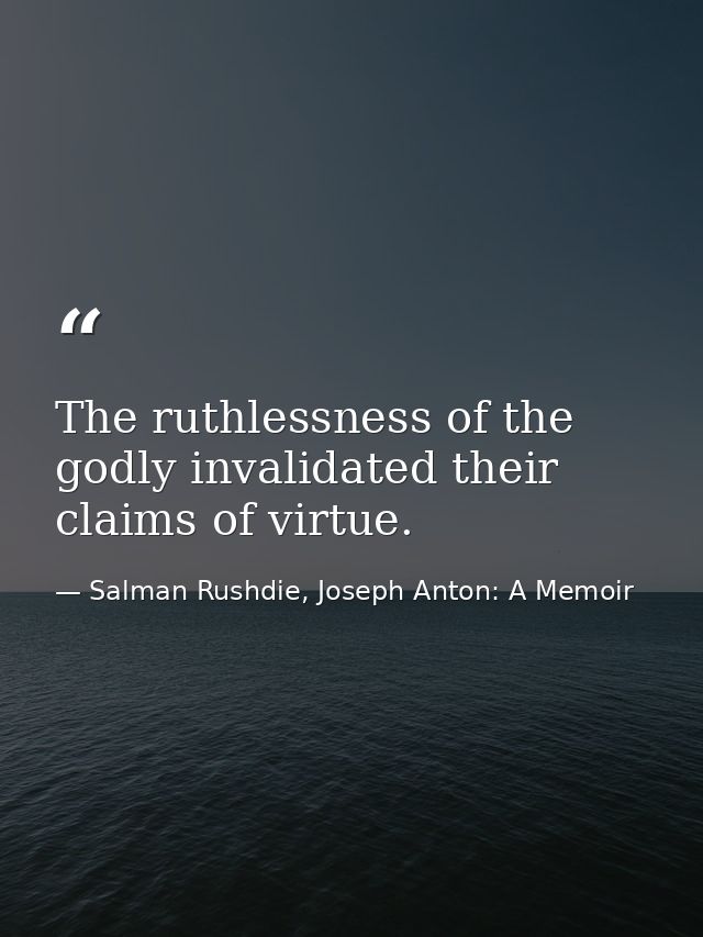 The ruthlessness of the godly invalidated their claims of virtue. — Salman Rushdie, Joseph Anton: A Memoir