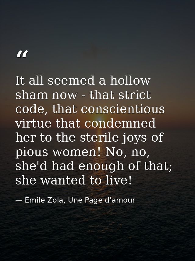 It all seemed a hollow sham now - that strict code, that conscientious virtue that condemned her to the sterile joys of  — Émile Zola, Une Page d'amour