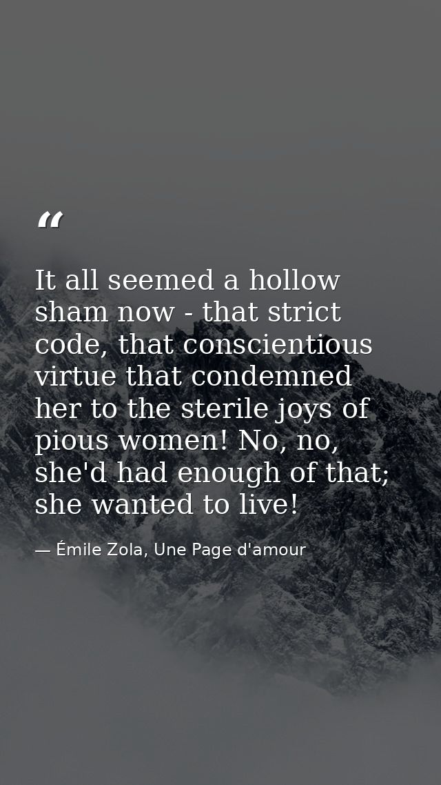 It all seemed a hollow sham now - that strict code, that conscientious virtue that condemned her to the sterile joys of  — Émile Zola, Une Page d'amour