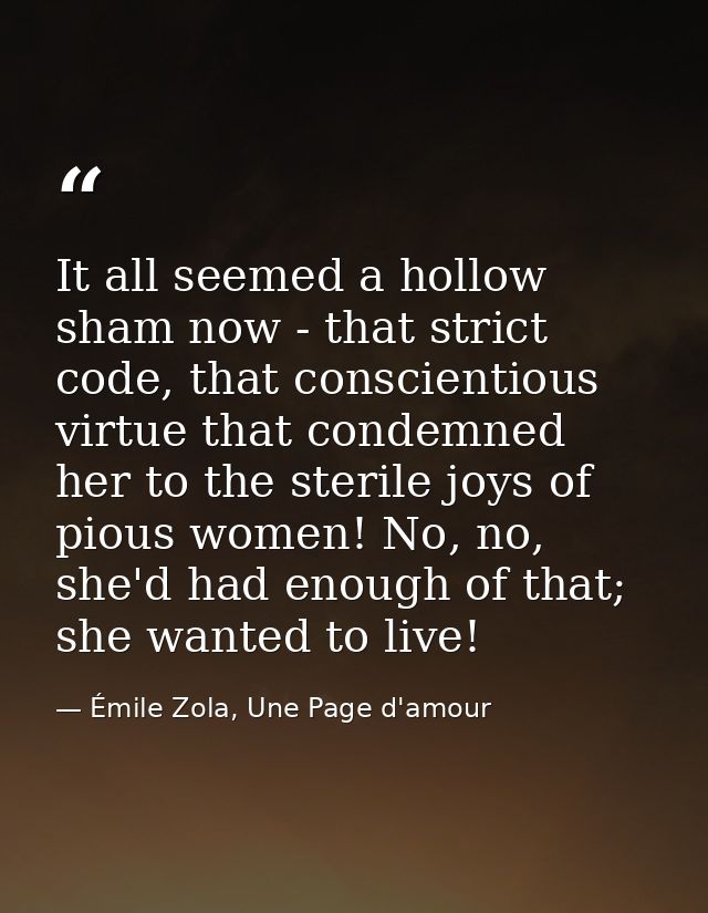 It all seemed a hollow sham now - that strict code, that conscientious virtue that condemned her to the sterile joys of  — Émile Zola, Une Page d'amour