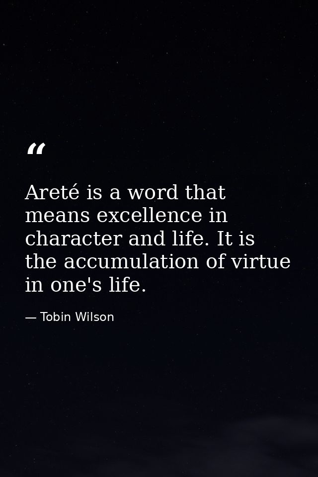 Areté is a word that means excellence in character and life. It is the accumulation of virtue in one's life. — Tobin Wilson