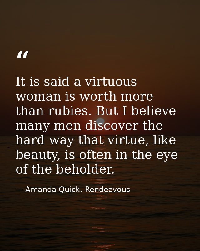 It is said a virtuous woman is worth more than rubies. But I believe many men discover the hard way that virtue, like be — Amanda Quick, Rendezvous