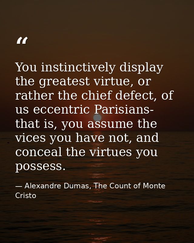 You instinctively display the greatest virtue, or rather the chief defect, of us eccentric Parisians- that is, you assum — Alexandre Dumas, The Count of Monte Cristo