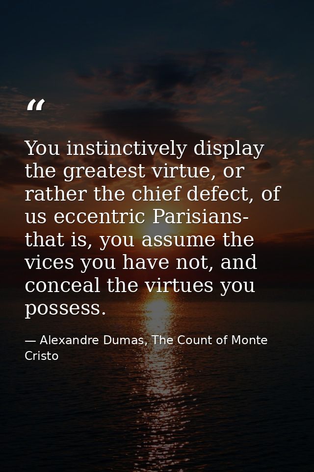 You instinctively display the greatest virtue, or rather the chief defect, of us eccentric Parisians- that is, you assum — Alexandre Dumas, The Count of Monte Cristo