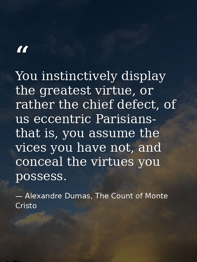 You instinctively display the greatest virtue, or rather the chief defect, of us eccentric Parisians- that is, you assum — Alexandre Dumas, The Count of Monte Cristo