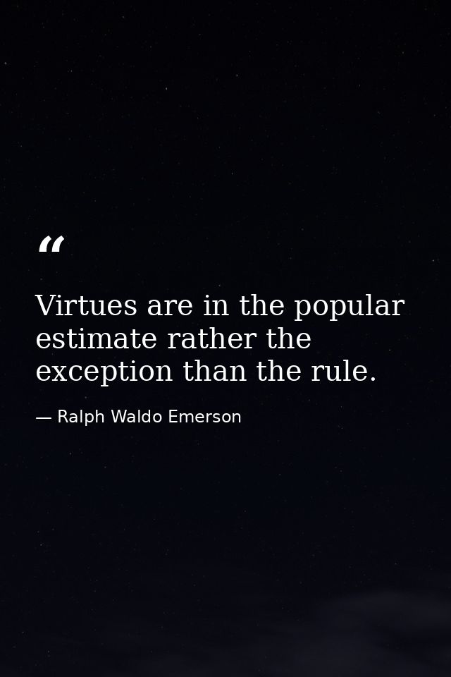 Virtues are in the popular estimate rather the exception than the rule. — Ralph Waldo Emerson