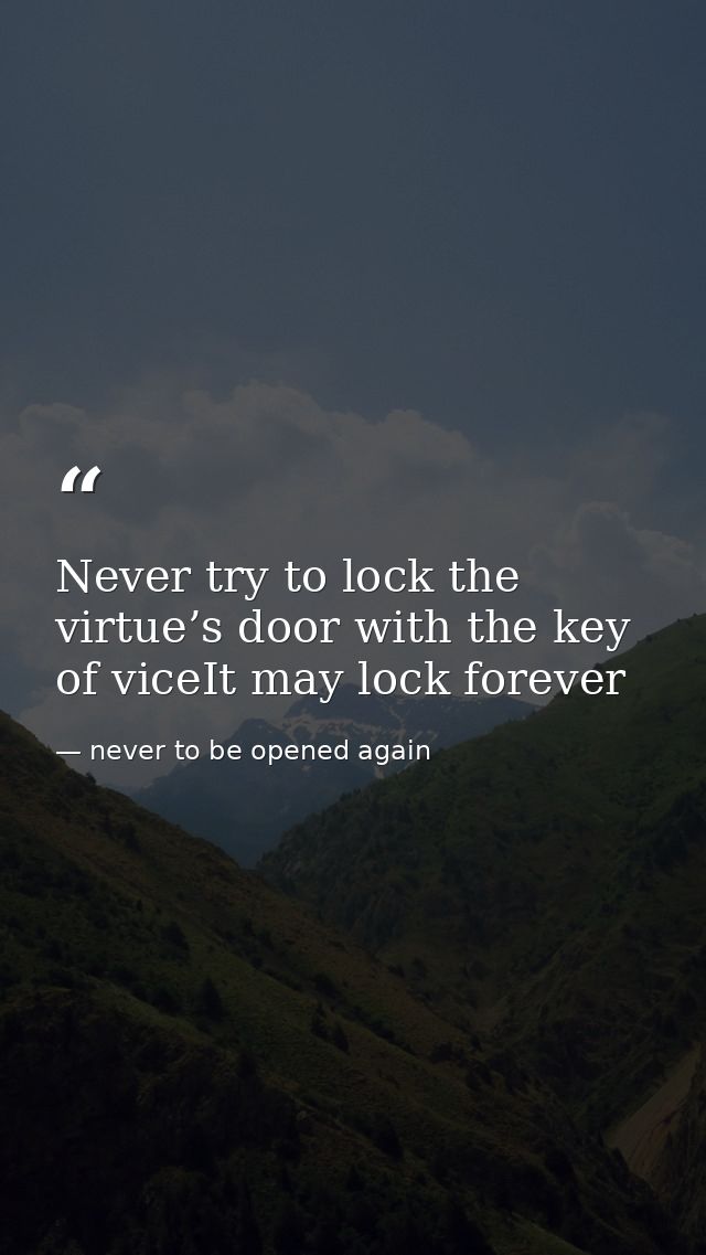 Never try to lock the virtue’s door with the key of viceIt may lock forever — never to be opened again