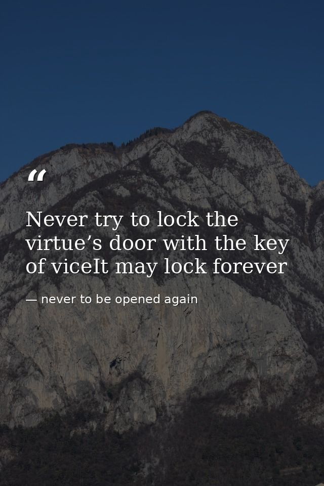 Never try to lock the virtue’s door with the key of viceIt may lock forever — never to be opened again