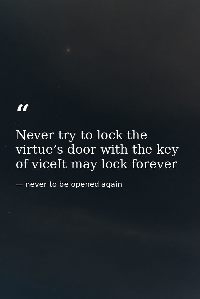 Never try to lock the virtue’s door with the key of viceIt may lock forever — never to be opened again