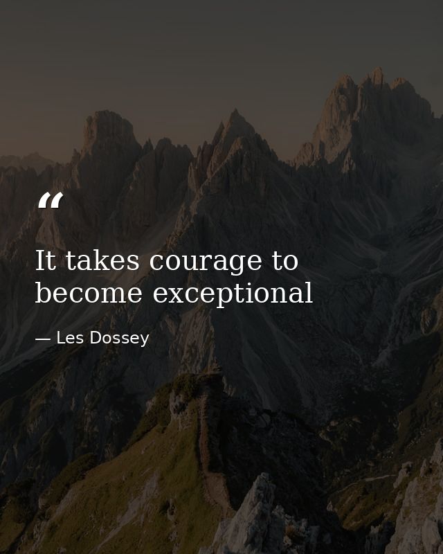 It takes courage to become exceptional — Les Dossey
