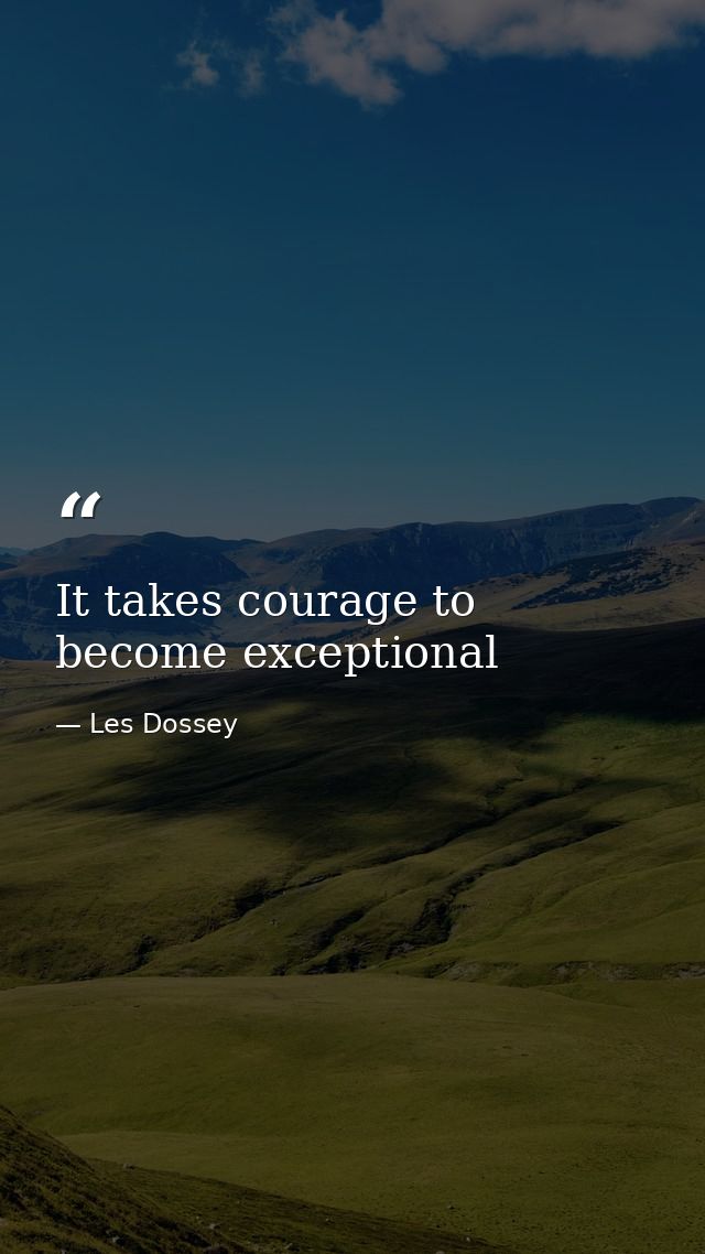 It takes courage to become exceptional — Les Dossey