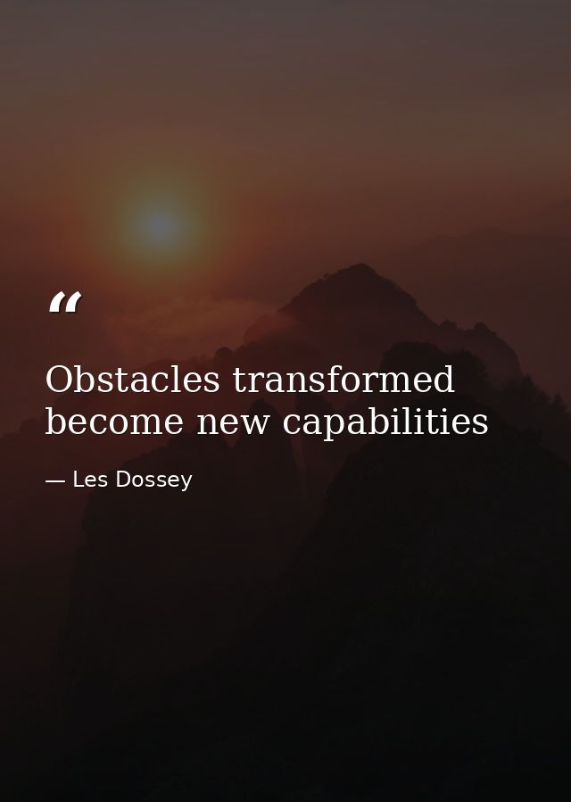 Obstacles transformed become new capabilities — Les Dossey